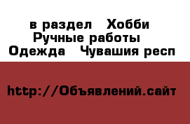  в раздел : Хобби. Ручные работы » Одежда . Чувашия респ.